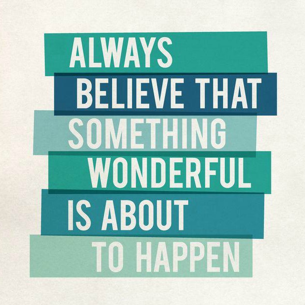 Always believe that something wonderful is about to happen
